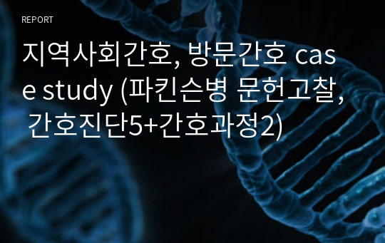 지역사회간호, 방문간호 case study (파킨슨병 문헌고찰, 간호진단5+간호과정2)