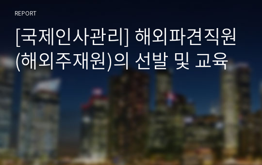 [국제인사관리] 해외파견직원(해외주재원)의 선발 및 교육