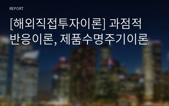 [해외직접투자이론] 과점적 반응이론, 제품수명주기이론