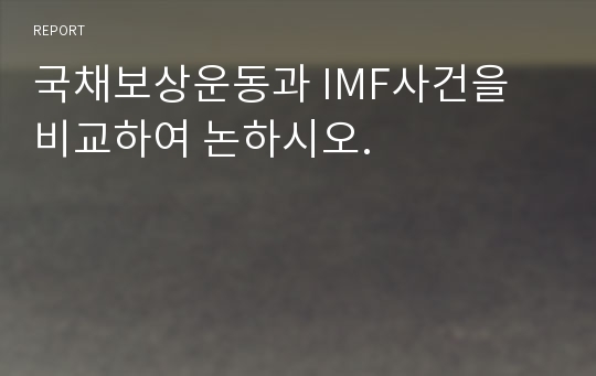 국채보상운동과 IMF사건을 비교하여 논하시오.