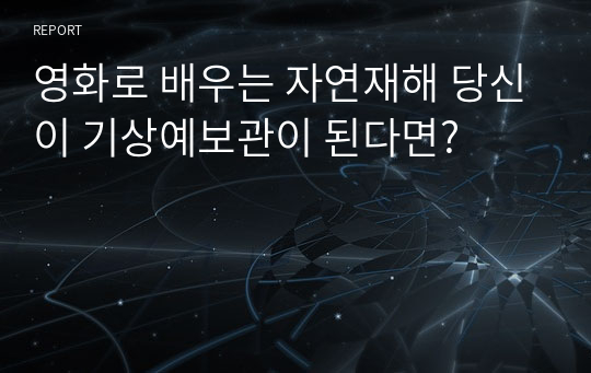 영화로 배우는 자연재해 당신이 기상예보관이 된다면?