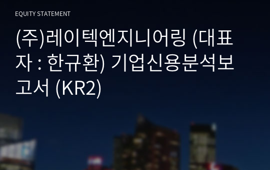 (주)레이텍엔지니어링 기업신용분석보고서 (KR2)