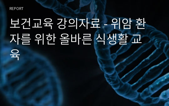 보건교육 강의자료 - 위암 환자를 위한 올바른 식생활 교육