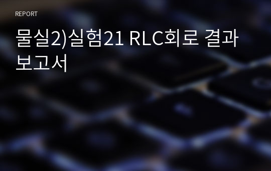 물실2)실험21 RLC회로 결과보고서