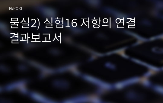 물실2) 실험16 저항의 연결 결과보고서