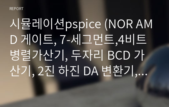 시뮬레이션pspice (NOR AMD 게이트, 7-세그먼트,4비트 병렬가산기, 두자리 BCD 가산기, 2진 하진 DA 변환기, ADC0804를 이용한 AD 변환), Timer 소자 회로 실험, 두자리 BCD 가산기