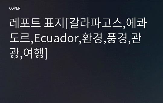 레포트 표지[갈라파고스,에콰도르,Ecuador,환경,풍경,관광,여행]