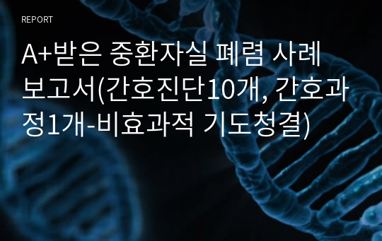 A+받은 중환자실 폐렴 사례보고서(간호진단10개, 간호과정1개-비효과적 기도청결)