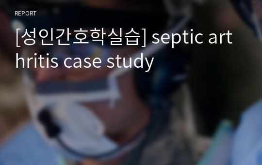 [성인간호학실습] septic arthritis case study