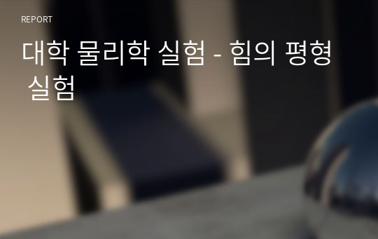 대학 물리학 실험 - 힘의 평형 실험