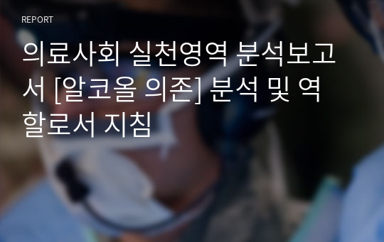 의료사회 실천영역 분석보고서 [알코올 의존] 분석 및 역할로서 지침