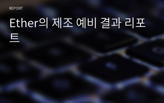 Ether의 제조 예비 결과 리포트