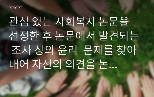 관심 있는 사회복지 논문을 선정한 후 논문에서 발견되는 조사 상의 윤리  문제를 찾아내어 자신의 의견을 논하시오.