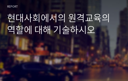 현대사회에서의 원격교육의 역할에 대해 기술하시오