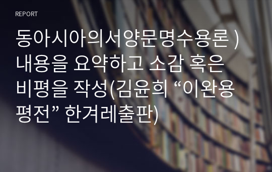 동아시아의서양문명수용론 ) 내용을 요약하고 소감 혹은 비평을 작성(김윤희 “이완용평전” 한겨레출판)