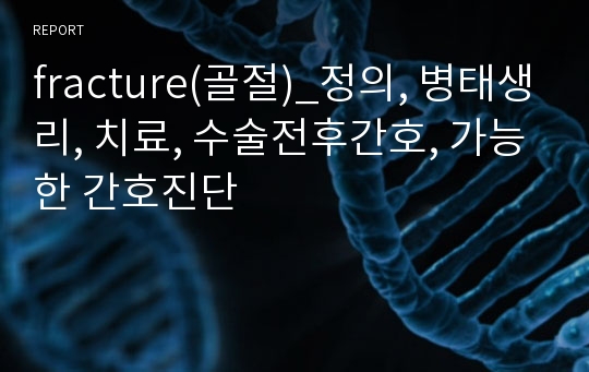 fracture(골절)_정의, 병태생리, 치료, 수술전후간호, 가능한 간호진단