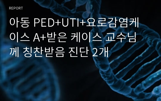 아동 PED+UTI+요로감염케이스 A+받은 케이스 교수님께 칭찬받음 진단 2개