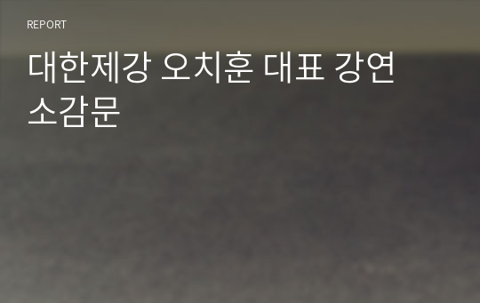 대한제강 오치훈 대표 강연 소감문