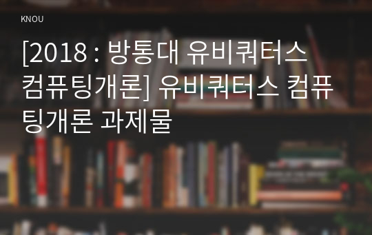 [2018 : 방통대 유비쿼터스 컴퓨팅개론] 유비쿼터스 컴퓨팅개론 과제물