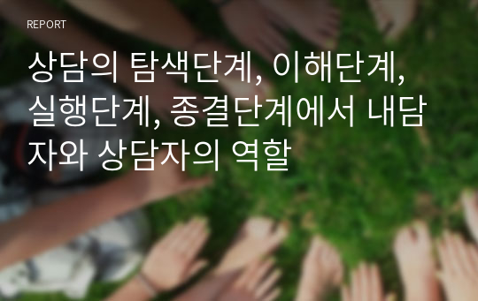 상담의 탐색단계, 이해단계, 실행단계, 종결단계에서 내담자와 상담자의 역할