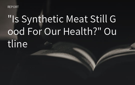 &quot;Is Synthetic Meat Still Good For Our Health?&quot; Outline