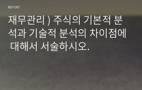 재무관리 ) 주식의 기본적 분석과 기술적 분석의 차이점에 대해서 서술하시오.