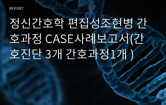 정신간호학 편집성조현병 간호과정 CASE사례보고서(간호진단 3개 간호과정1개 )