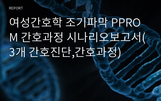 여성간호학 조기파막 PPROM 간호과정 시나리오보고서(3개 간호진단,간호과정)