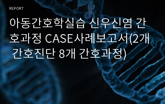 아동간호학실습 신우신염 간호과정 CASE사례보고서(2개 간호진단 8개 간호과정)