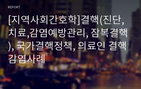 [지역사회간호학]결핵(진단,치료,감염예방관리, 잠복결핵), 국가결핵정책, 의료인 결핵감염사례