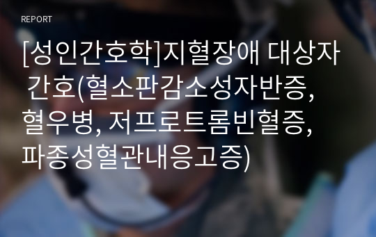 [성인간호학]지혈장애 대상자 간호(혈소판감소성자반증, 혈우병, 저프로트롬빈혈증, 파종성혈관내응고증)