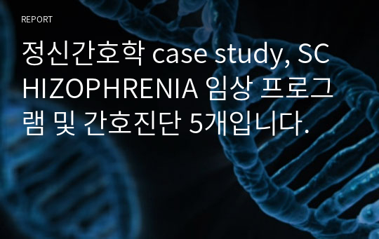 정신간호학 case study, SCHIZOPHRENIA 임상 프로그램 및 간호진단 5개입니다.