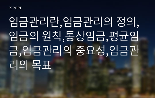 임금관리란,임금관리의 정의,임금의 원칙,통상임금,평균임금,임금관리의 중요성,임금관리의 목표