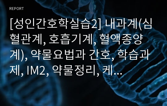 [성인간호학실습2] 내과계(심혈관계, 호흡기계, 혈액종양계), 약물요법과 간호, 학습과제, IM2, 약물정리, 케이스스터디, 간호사례연구보고서, CASE STUDY