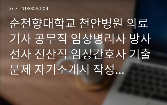 순천향대학교 천안병원 의료기사 공무직 임상병리사 방사선사 전산직 임상간호사 기출문제 자기소개서 작성 성공패턴