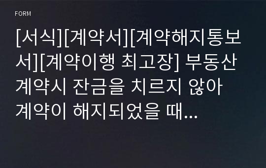 [서식][계약서][계약해지통보서][계약이행 최고장] 부동산 계약시 잔금을 치르지 않아 계약이 해지되었을 때 보내는 최고장 및 계약해지 통보서로 법적 효력이 있는 공용양식입니다.