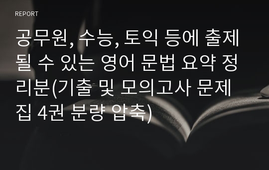 공무원, 수능, 토익 등에 출제될 수 있는 영어 문법 요약 정리분(기출 및 모의고사 문제집 4권 분량 압축)