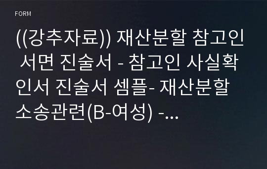 ((강추자료)) 재산분할 참고인 서면 진술서 - 참고인 사실확인서 진술서 셈플- 재산분할 소송관련(B-여성) -기여분 및 상속재산 분할 심판청구