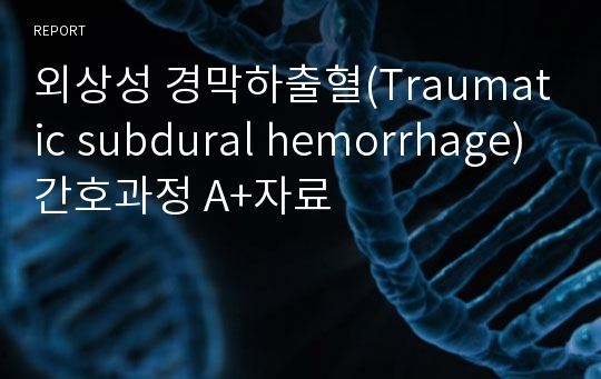 외상성 경막하출혈(Traumatic subdural hemorrhage) 간호과정 A+자료