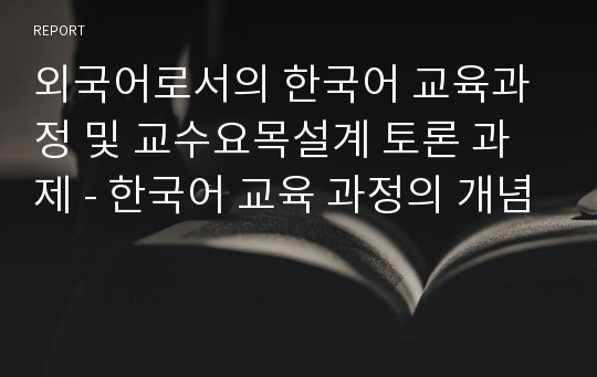 외국어로서의 한국어 교육과정 및 교수요목설계 토론 과제 - 한국어 교육 과정의 개념