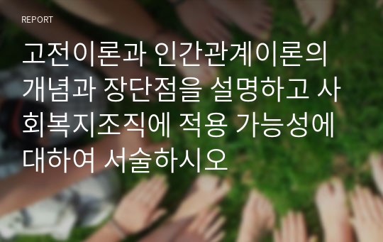 고전이론과 인간관계이론의 개념과 장단점을 설명하고 사회복지조직에 적용 가능성에 대하여 서술하시오