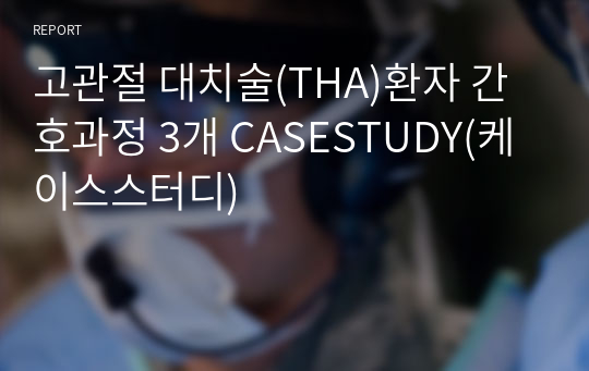 고관절 대치술(THA)환자 간호과정 3개 CASESTUDY(케이스스터디)