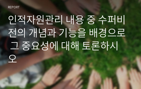 인적자원관리 내용 중 수퍼비전의 개념과 기능을 배경으로 그 중요성에 대해 토론하시오