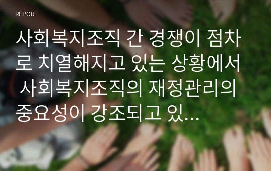 사회복지조직 간 경쟁이 점차로 치열해지고 있는 상황에서 사회복지조직의 재정관리의 중요성이 강조되고 있다. 사회복지조직들이 재정안정을 위해 어떤 노력을 기울여야 하는지에 대하여 토론해봅시다