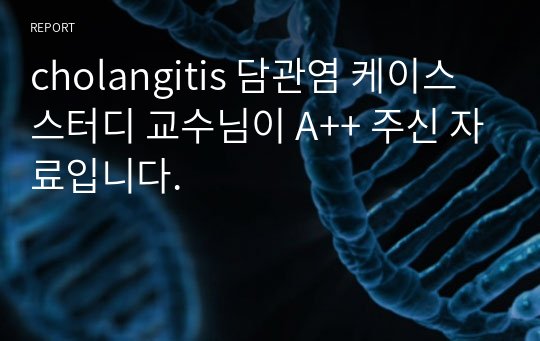 cholangitis 담관염 케이스 스터디 교수님이 A++ 주신 자료입니다.