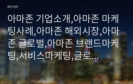 아마존 기업소개,아마존 마케팅사례,아마존 해외시장,아마존 글로벌,아마존 브랜드마케팅,서비스마케팅,글로벌경영,사례분석