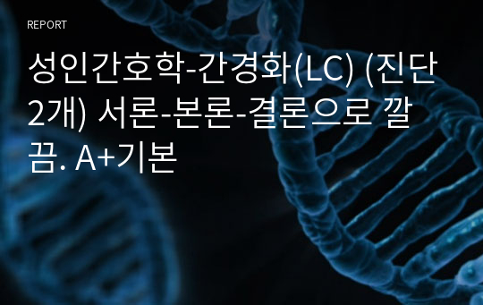 성인간호학-간경화(LC) (진단2개) 서론-본론-결론으로 깔끔. A+기본