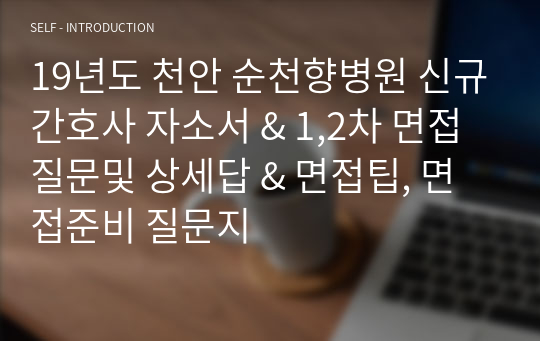 19년도 천안 순천향병원 신규간호사 자소서 &amp; 1,2차 면접 질문및 상세답 &amp; 면접팁, 면접준비 질문지