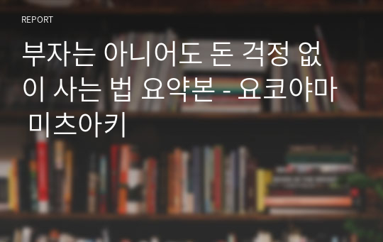 부자는 아니어도 돈 걱정 없이 사는 법 요약본 - 요코야마 미츠아키