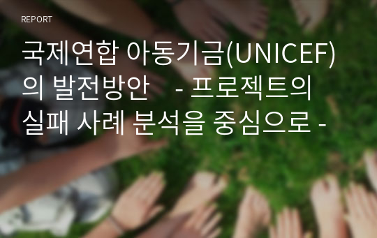 국제연합 아동기금(UNICEF)의 발전방안    - 프로젝트의 실패 사례 분석을 중심으로 -